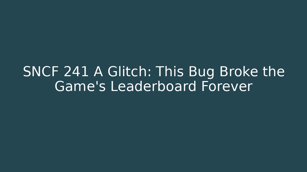 SNCF 241 A Glitch: This Bug Broke the Game's Leaderboard Forever