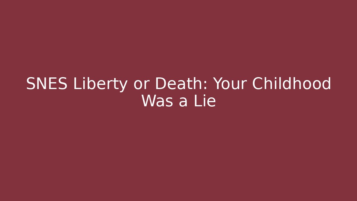 SNES Liberty or Death: Your Childhood Was a Lie