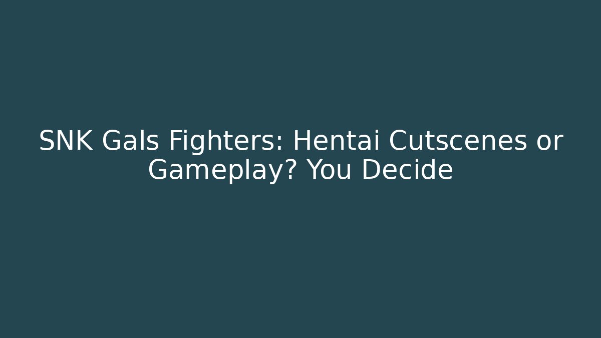 SNK Gals Fighters: Hentai Cutscenes or Gameplay? You Decide