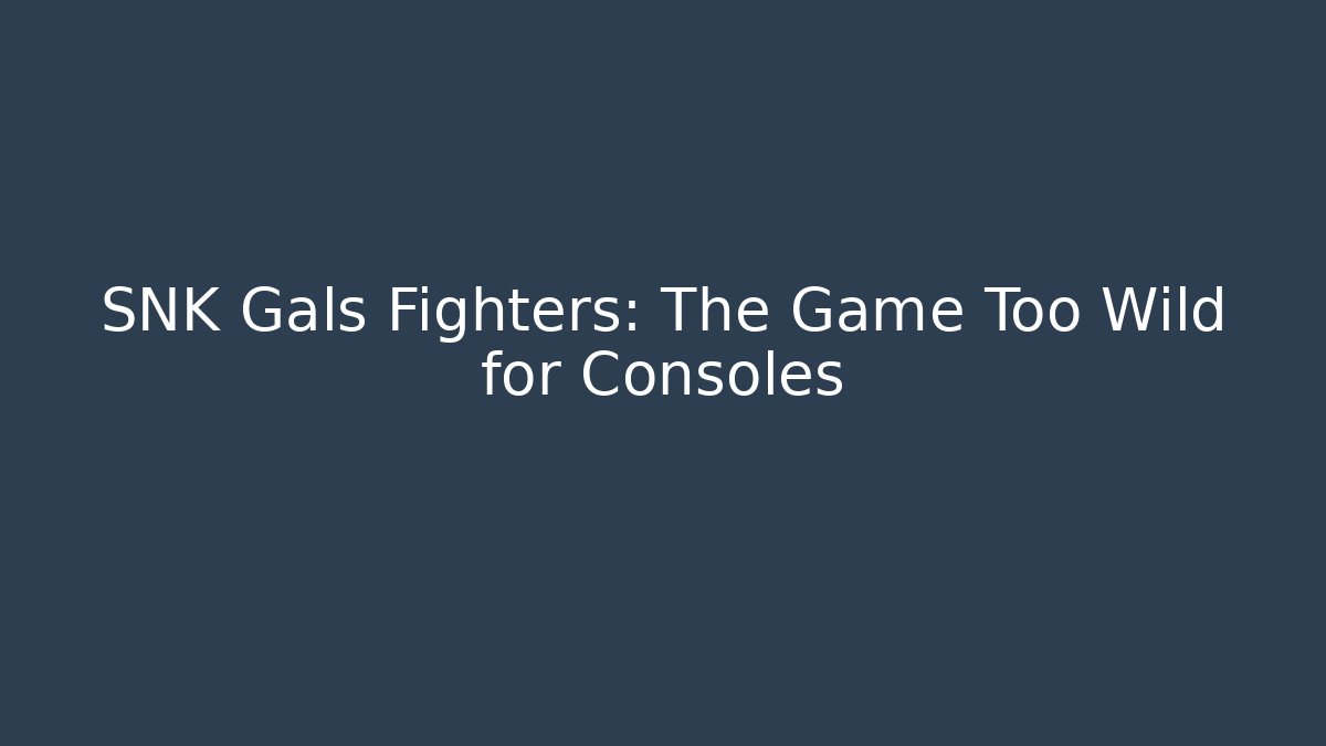 SNK Gals Fighters: The Game Too Wild for Consoles