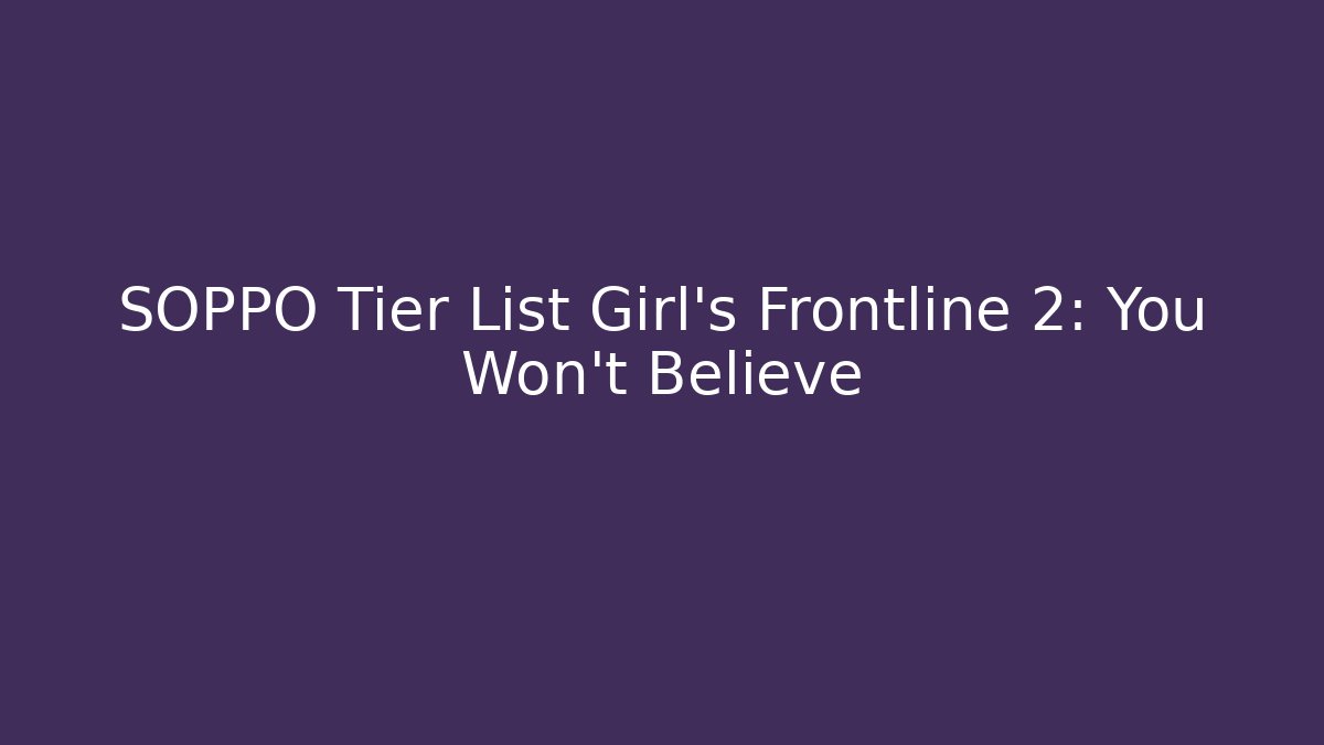 SOPPO Tier List Girl's Frontline 2: You Won't Believe