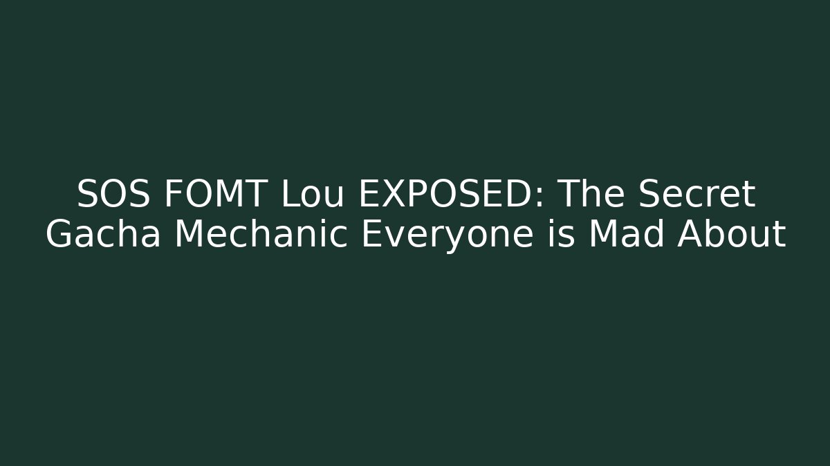 SOS FOMT Lou EXPOSED: The Secret Gacha Mechanic Everyone is Mad About