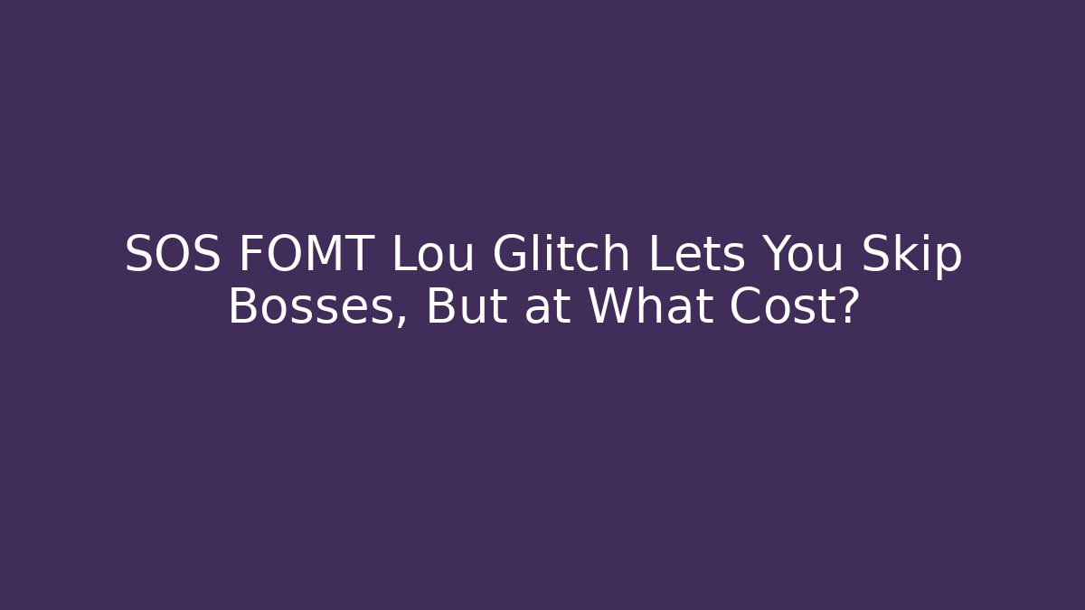 SOS FOMT Lou Glitch Lets You Skip Bosses, But at What Cost?