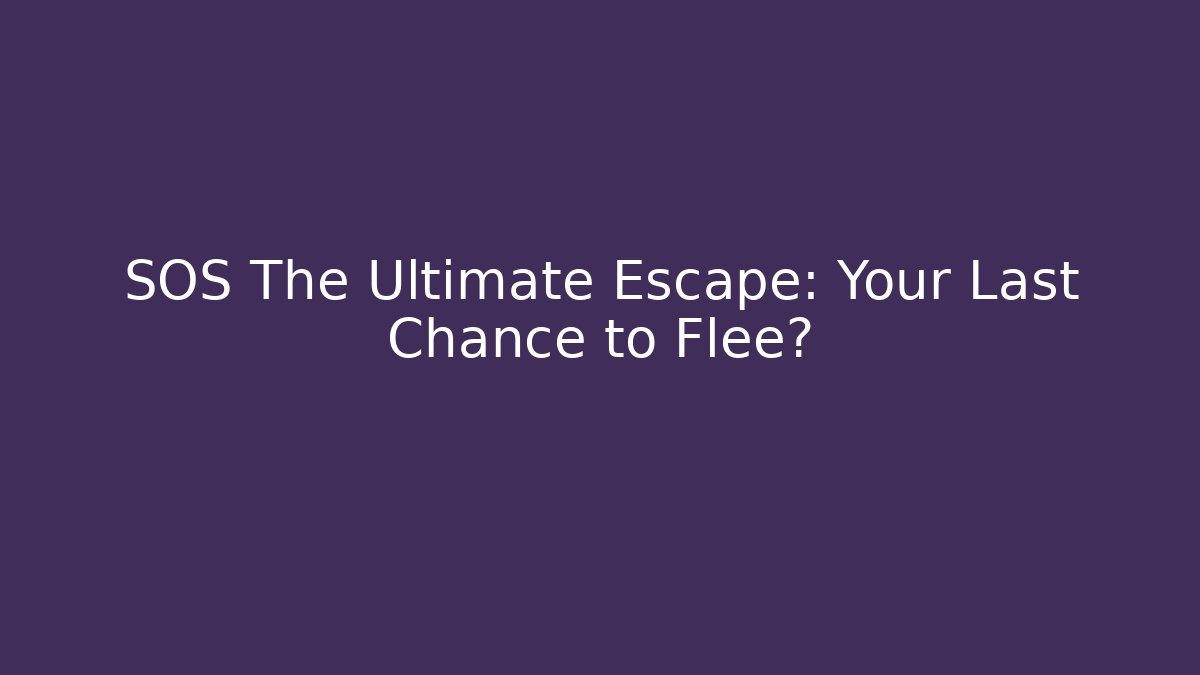 SOS The Ultimate Escape: Your Last Chance to Flee?