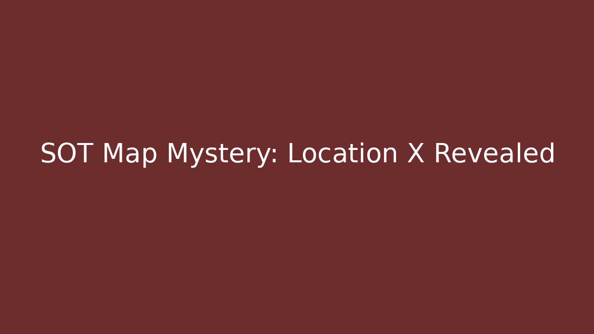 SOT Map Mystery: Location X Revealed
