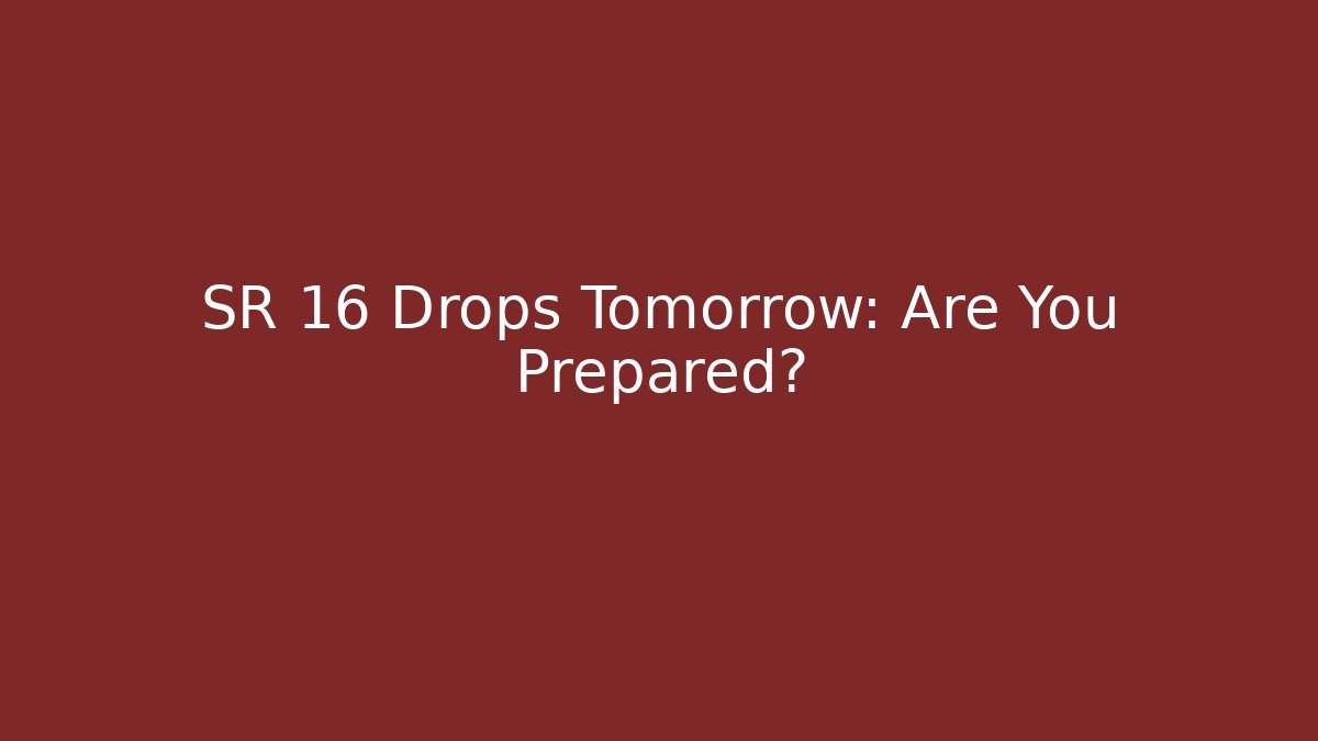 SR 16 Drops Tomorrow: Are You Prepared?