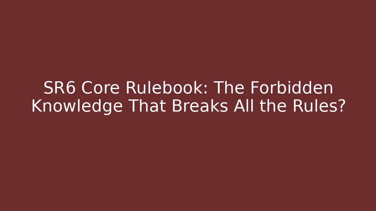 SR6 Core Rulebook: The Forbidden Knowledge That Breaks All the Rules?