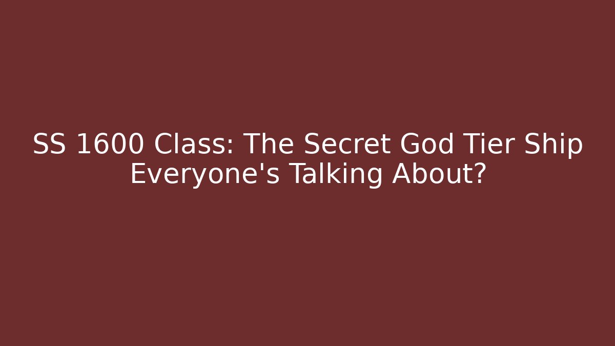 SS 1600 Class: The Secret God Tier Ship Everyone’s Talking About?
