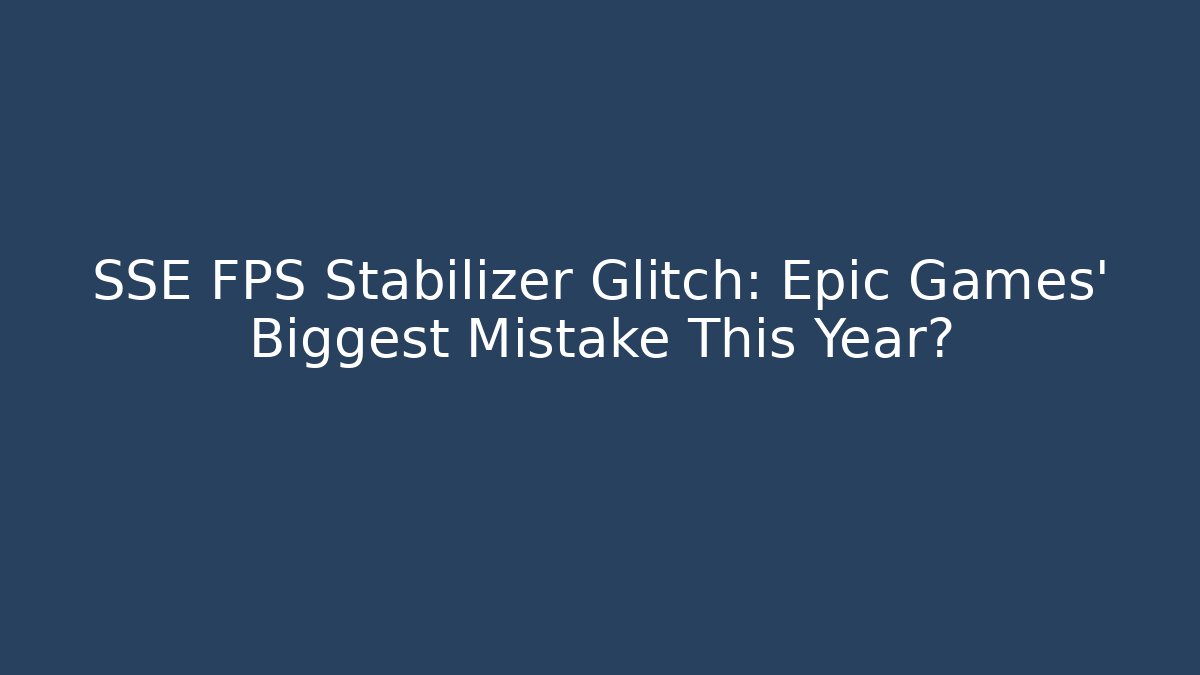 SSE FPS Stabilizer Glitch: Epic Games' Biggest Mistake This Year? - Create More Assets