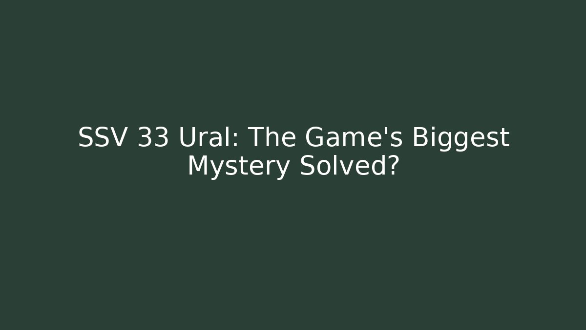 SSV 33 Ural: The Game's Biggest Mystery Solved? - Create More Assets