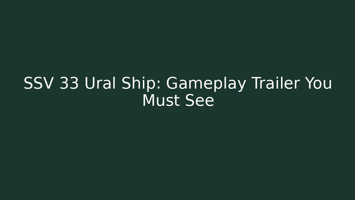 SSV 33 Ural Ship: Gameplay Trailer You Must See