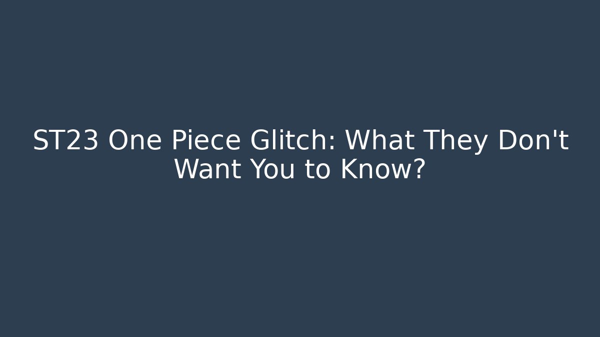 ST23 One Piece Glitch: What They Don't Want You to Know?