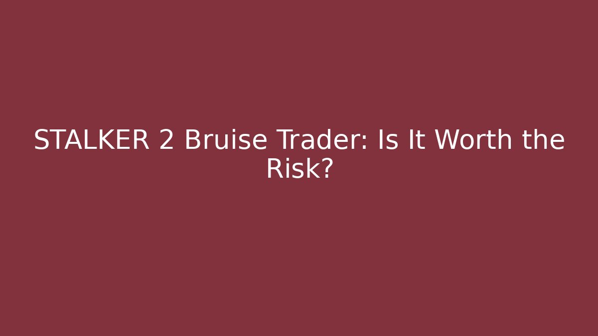 STALKER 2 Bruise Trader: Is It Worth the Risk?