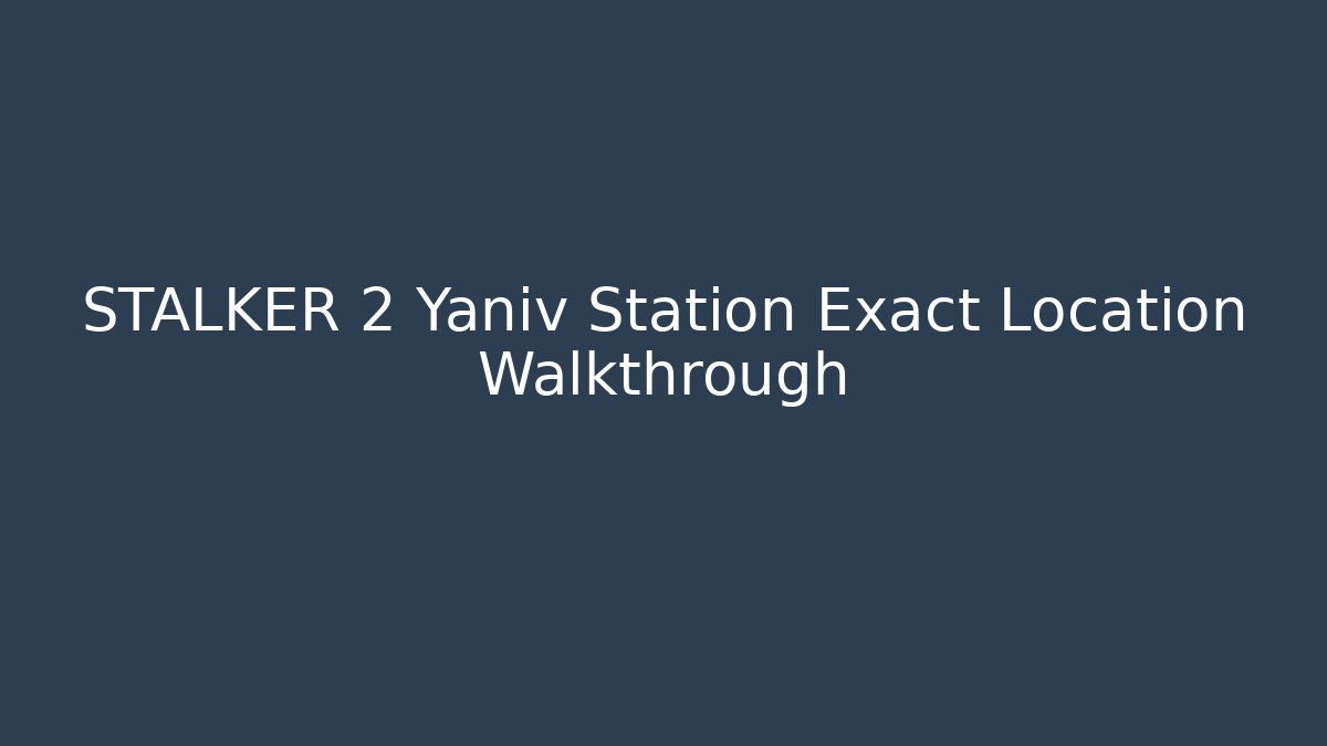 STALKER 2 Yaniv Station Exact Location Walkthrough