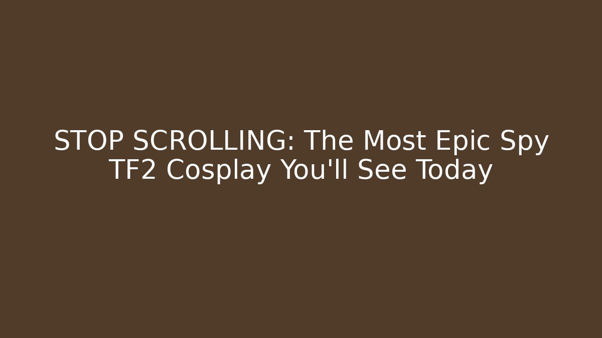 STOP SCROLLING: The Most Epic Spy TF2 Cosplay You'll See Today