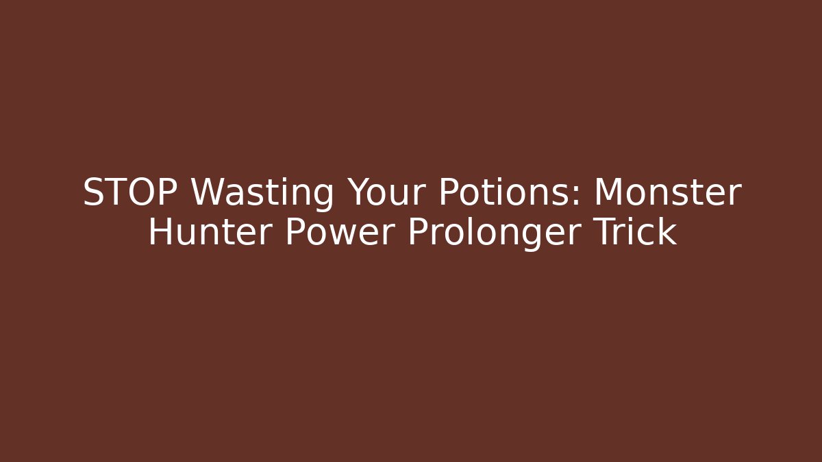 STOP Wasting Your Potions: Monster Hunter Power Prolonger Trick