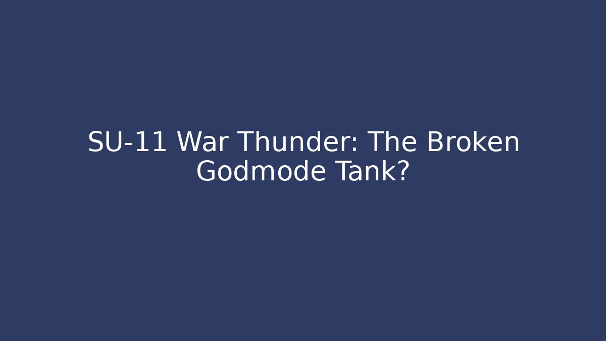 SU-11 War Thunder: The Broken Godmode Tank? - Create More Assets