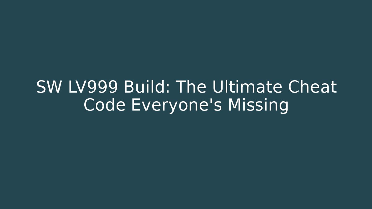 SW LV999 Build: The Ultimate Cheat Code Everyone’s Missing - Create More Assets