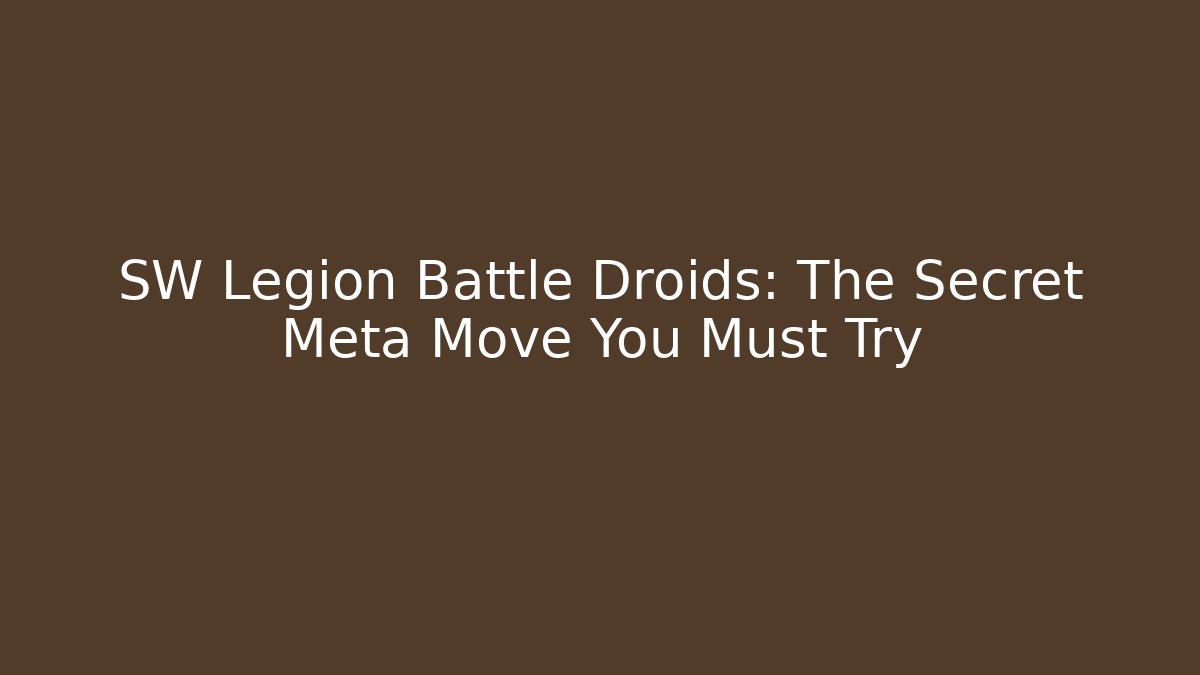 SW Legion Battle Droids: The Secret Meta Move You Must Try