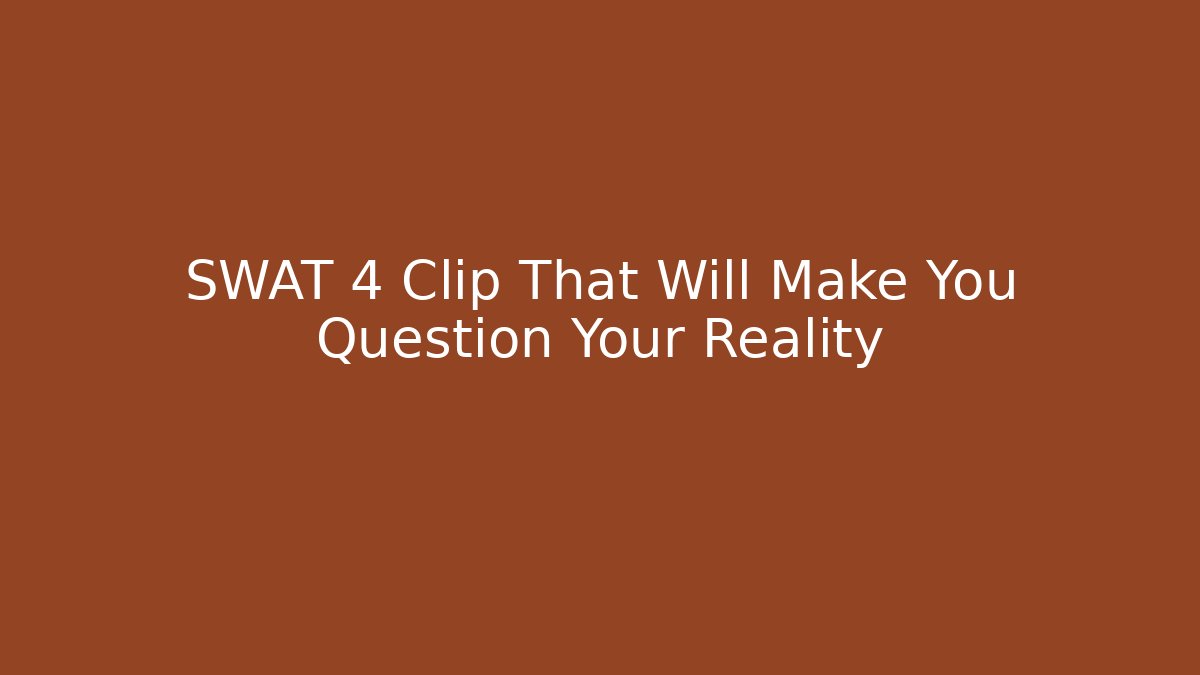 SWAT 4 Clip That Will Make You Question Your Reality