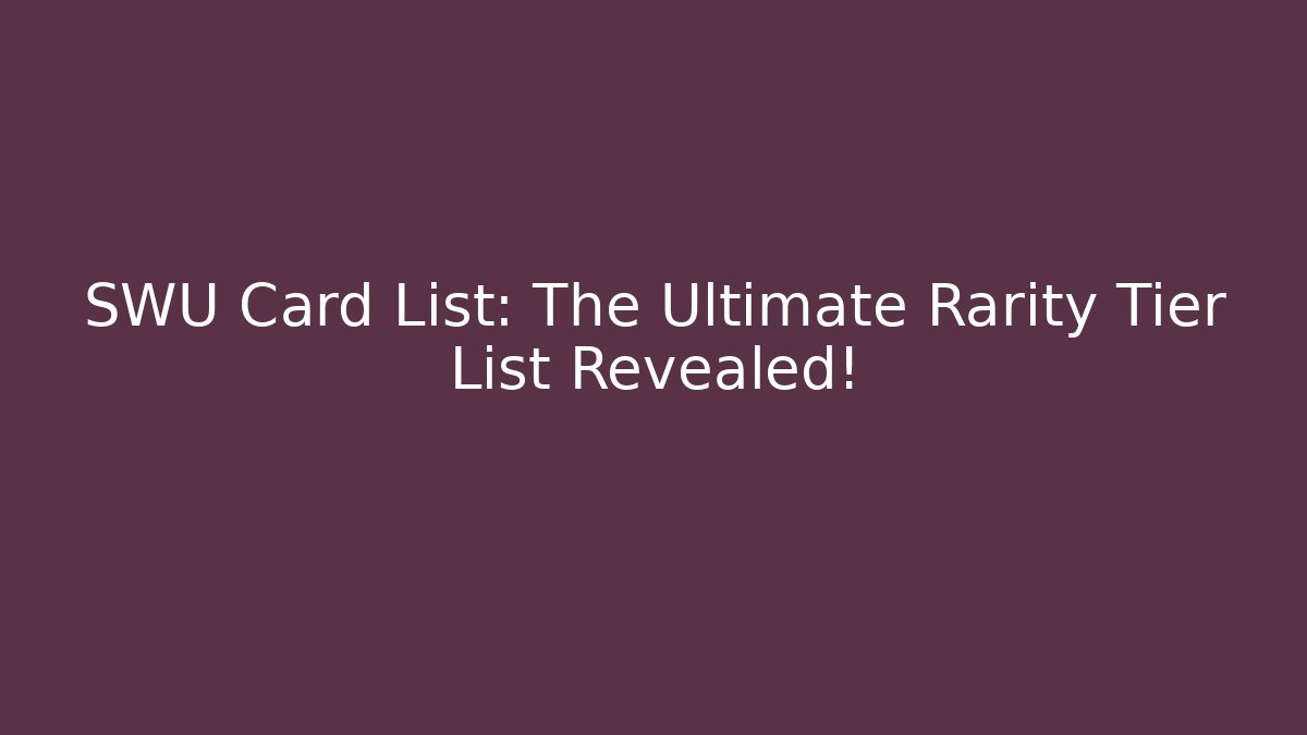 SWU Card List: The Ultimate Rarity Tier List Revealed!