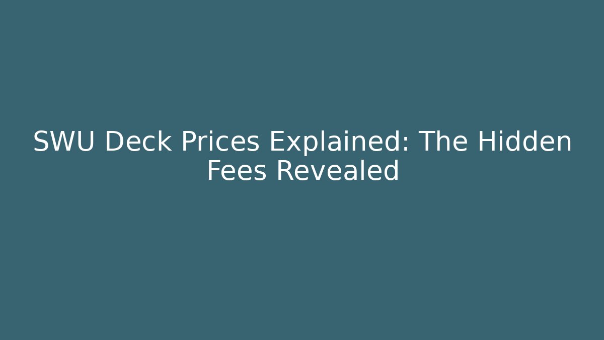 SWU Deck Prices Explained: The Hidden Fees Revealed - Create More Assets
