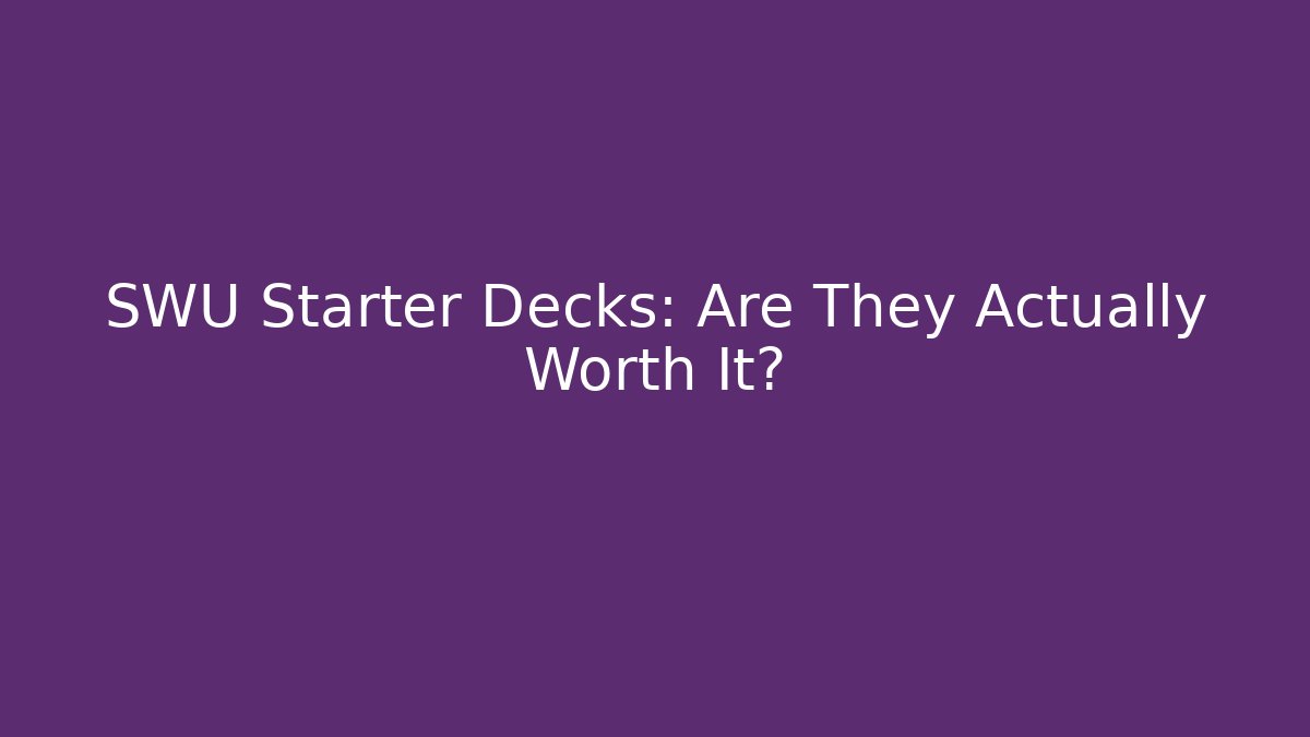 SWU Starter Decks: Are They Actually Worth It?
