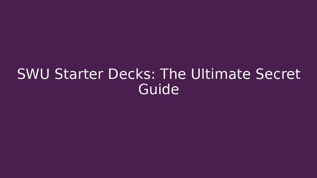 SWU Starter Decks: The Ultimate Secret Guide - Create More Assets