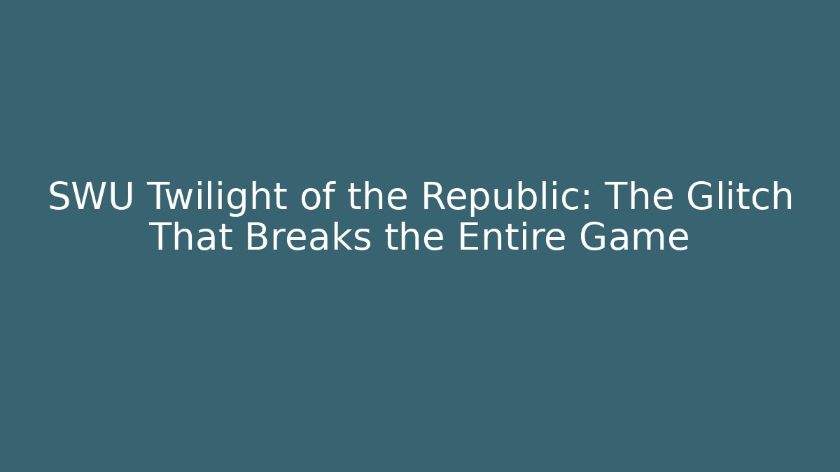 SWU Twilight of the Republic: The Glitch That Breaks the Entire Game