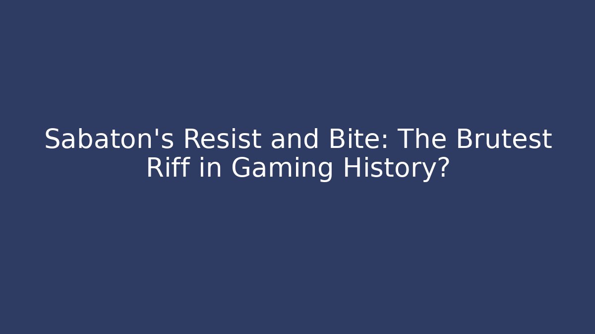 Sabaton's Resist and Bite: The Brutest Riff in Gaming History?