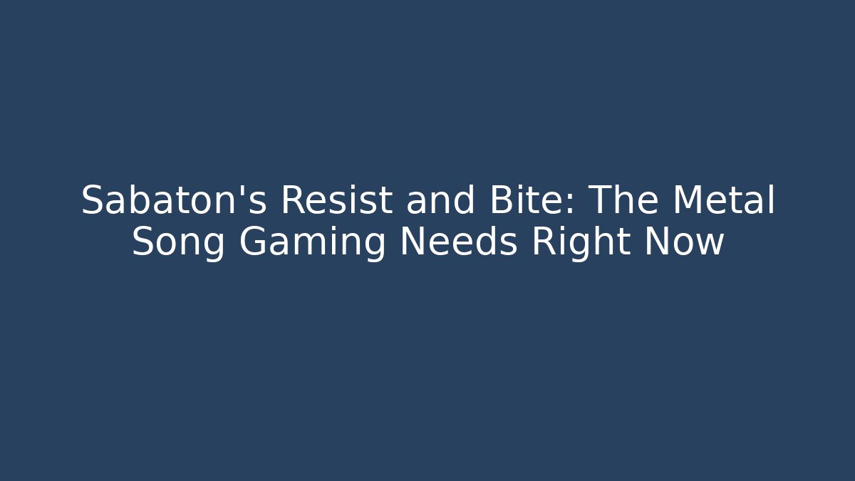 Sabaton's Resist and Bite: The Metal Song Gaming Needs Right Now - Create More Assets