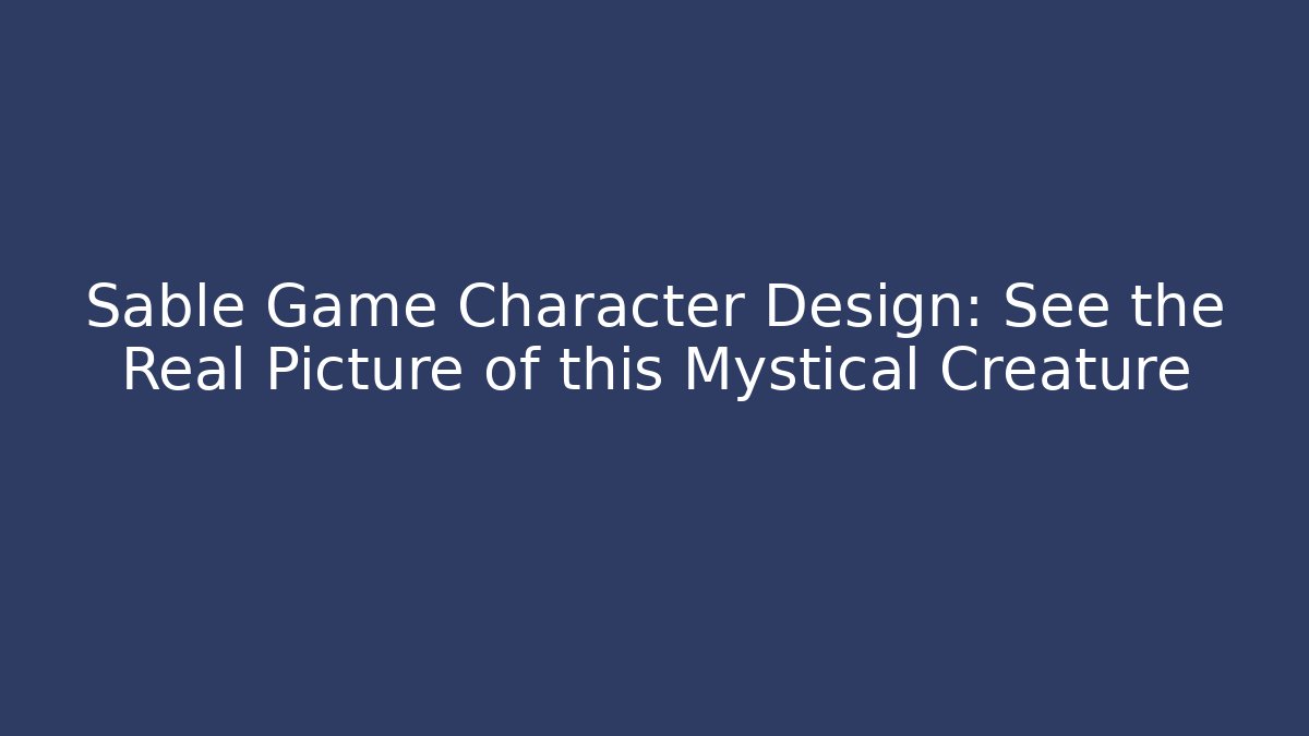 Sable Game Character Design: See the Real Picture of this Mystical Creature