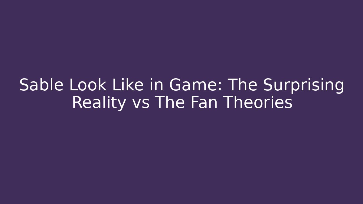 Sable Look Like in Game: The Surprising Reality vs The Fan Theories