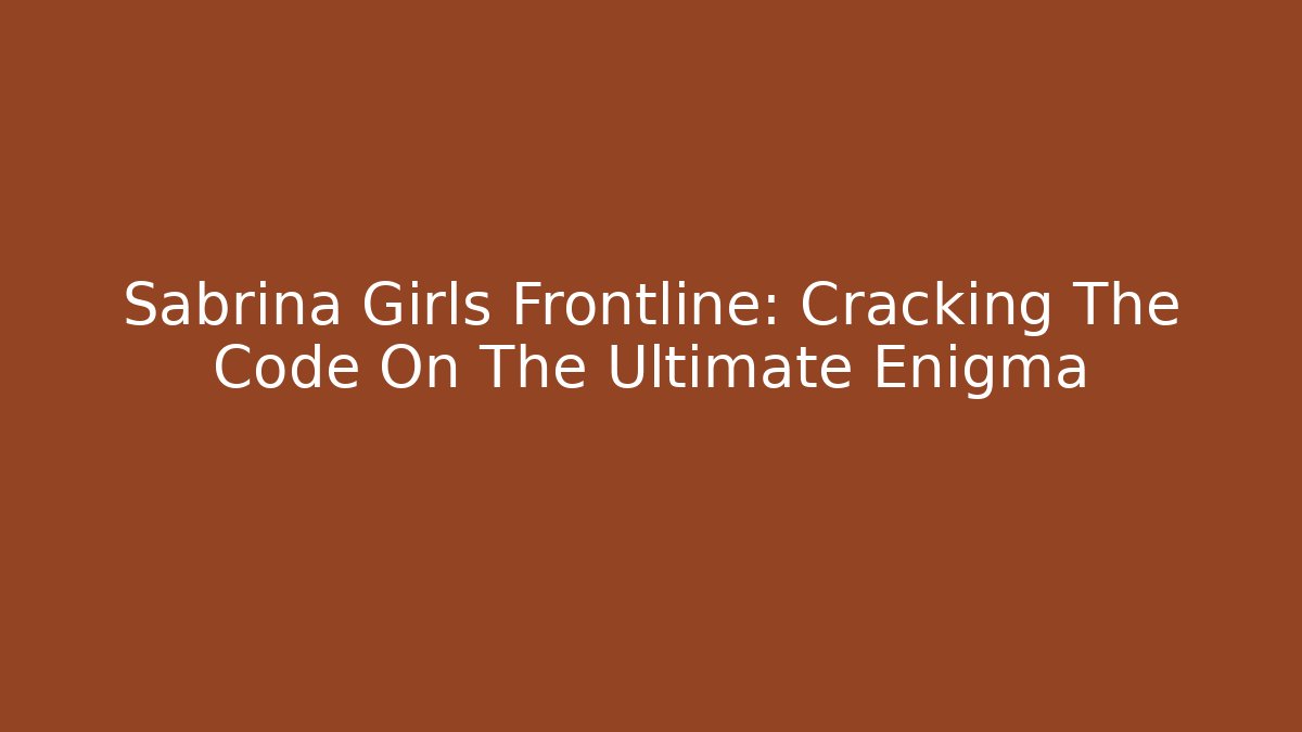 Sabrina Girls Frontline: Cracking The Code On The Ultimate Enigma