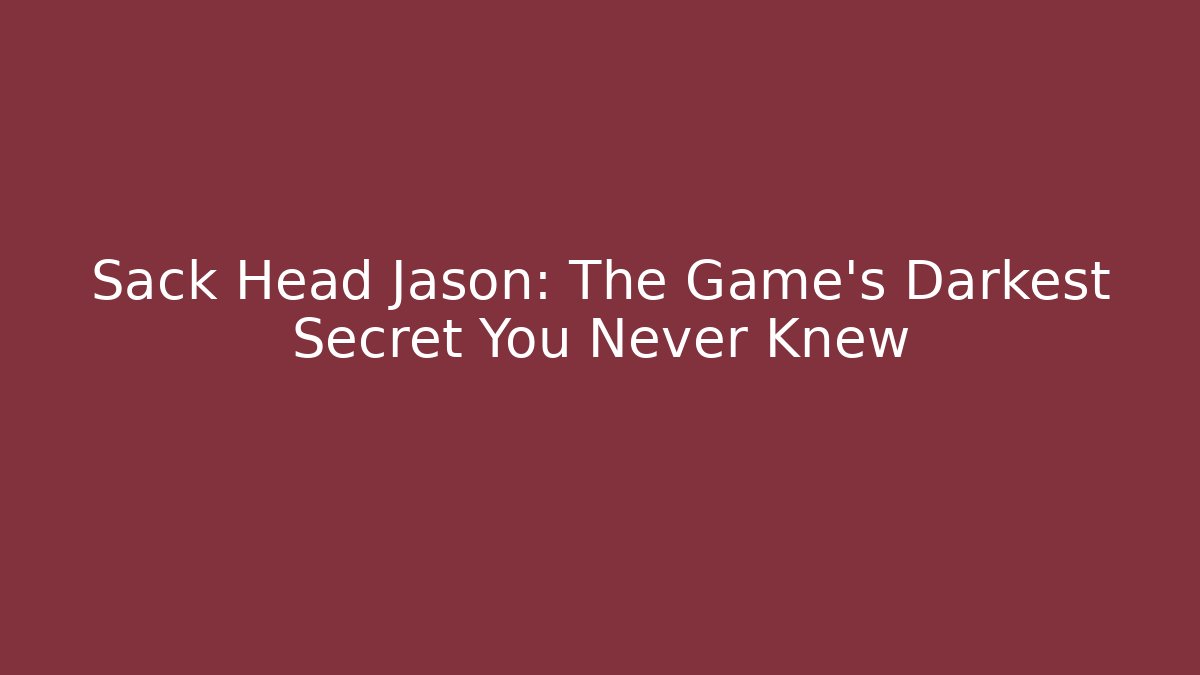 Sack Head Jason: The Game's Darkest Secret You Never Knew
