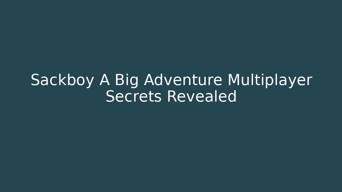 Sackboy A Big Adventure Multiplayer Secrets Revealed - Create More Assets