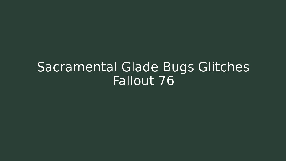 Sacramental Glade Bugs Glitches Fallout 76