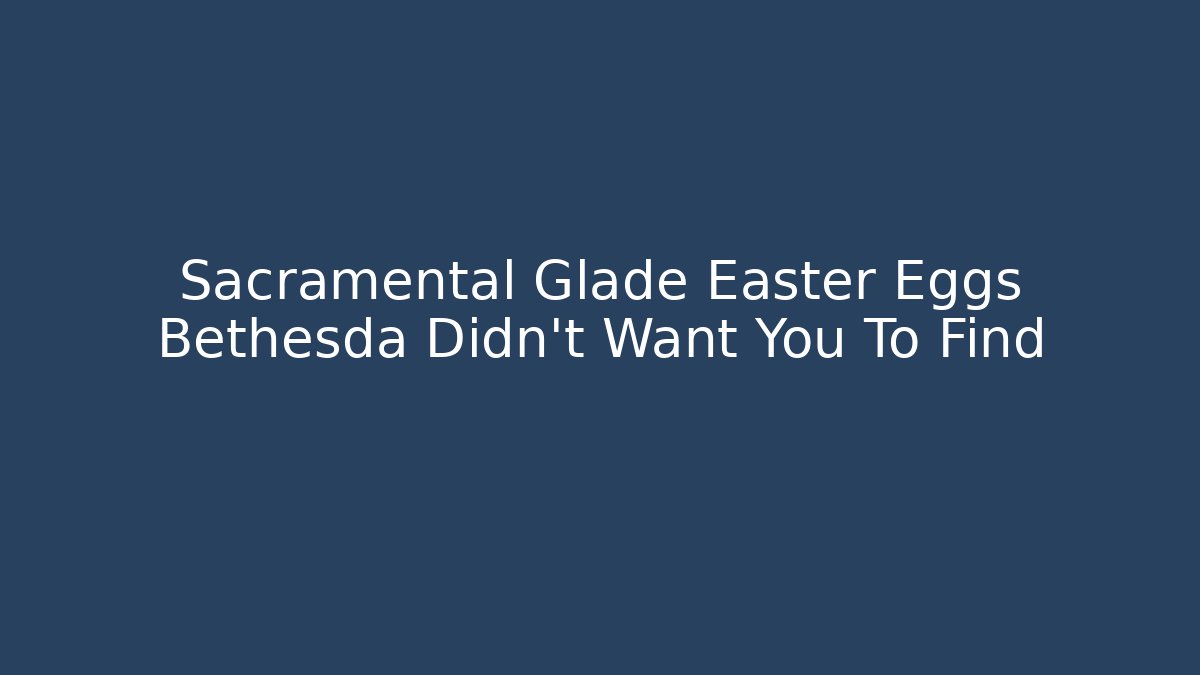 Sacramental Glade Easter Eggs Bethesda Didn’t Want You To Find