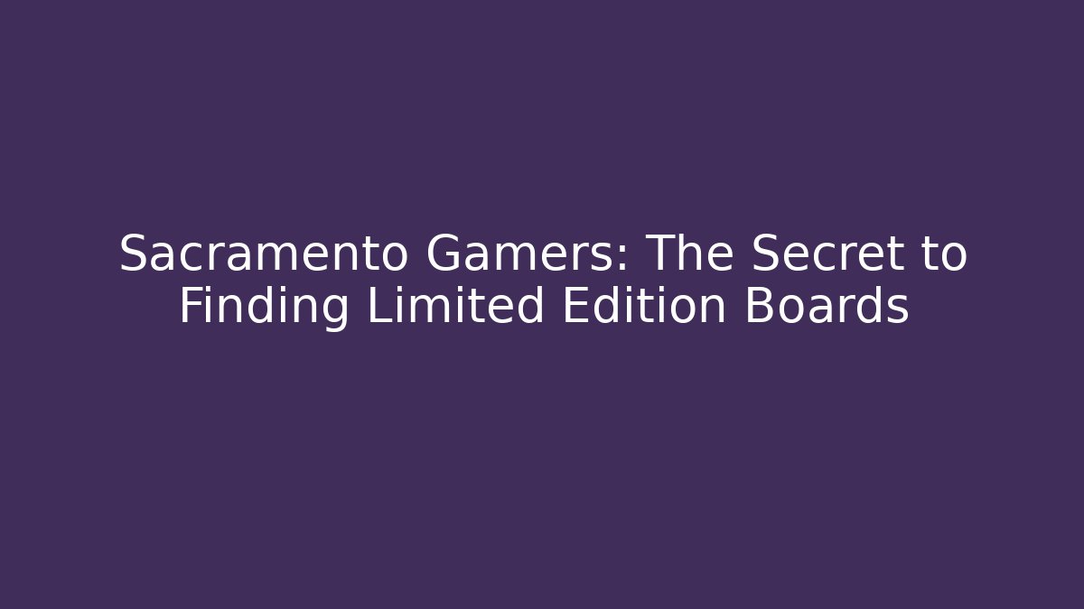 Sacramento Gamers: The Secret to Finding Limited Edition Boards