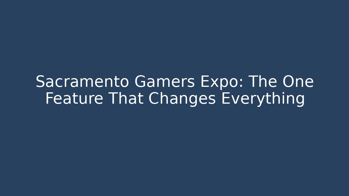 Sacramento Gamers Expo: The One Feature That Changes Everything