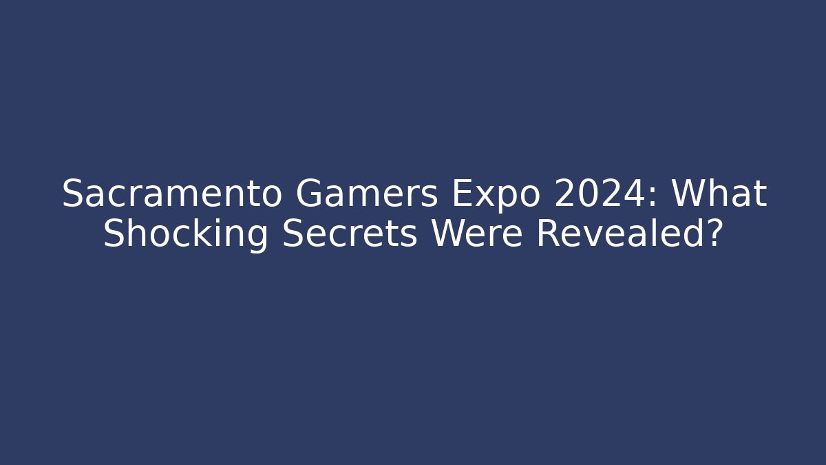 Sacramento Gamers Expo 2024: What Shocking Secrets Were Revealed?