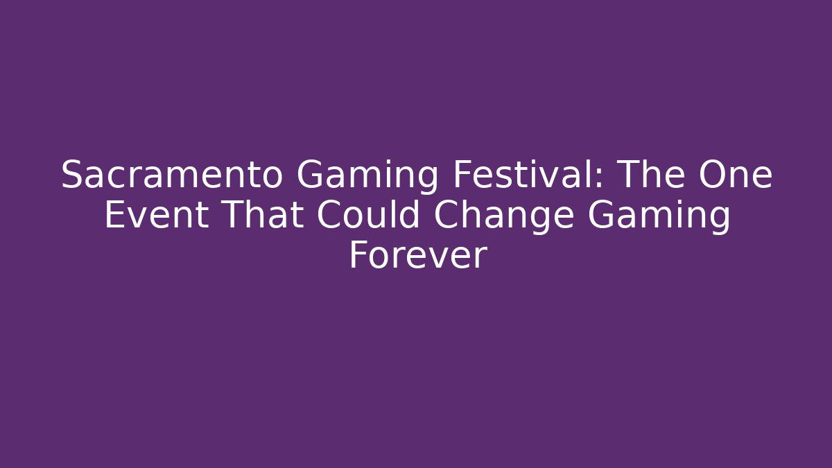 Sacramento Gaming Festival: The One Event That Could Change Gaming Forever