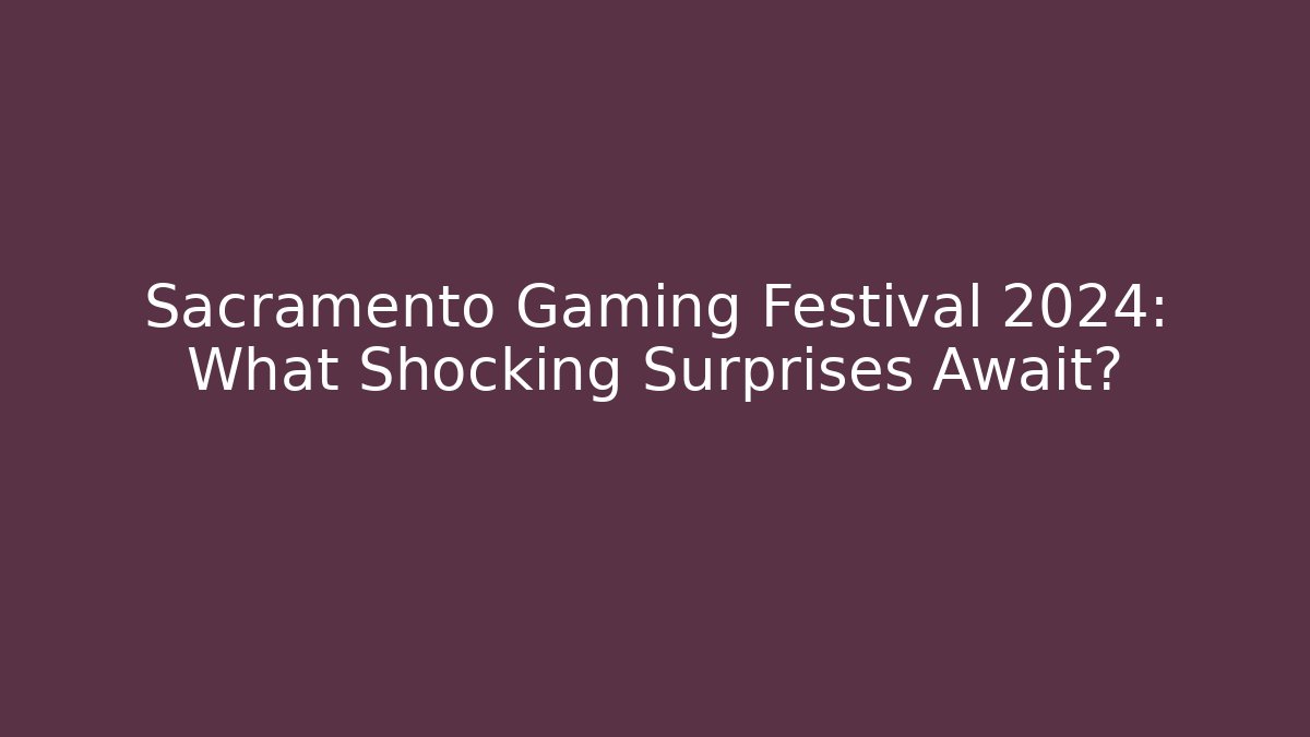Sacramento Gaming Festival 2024: What Shocking Surprises Await?