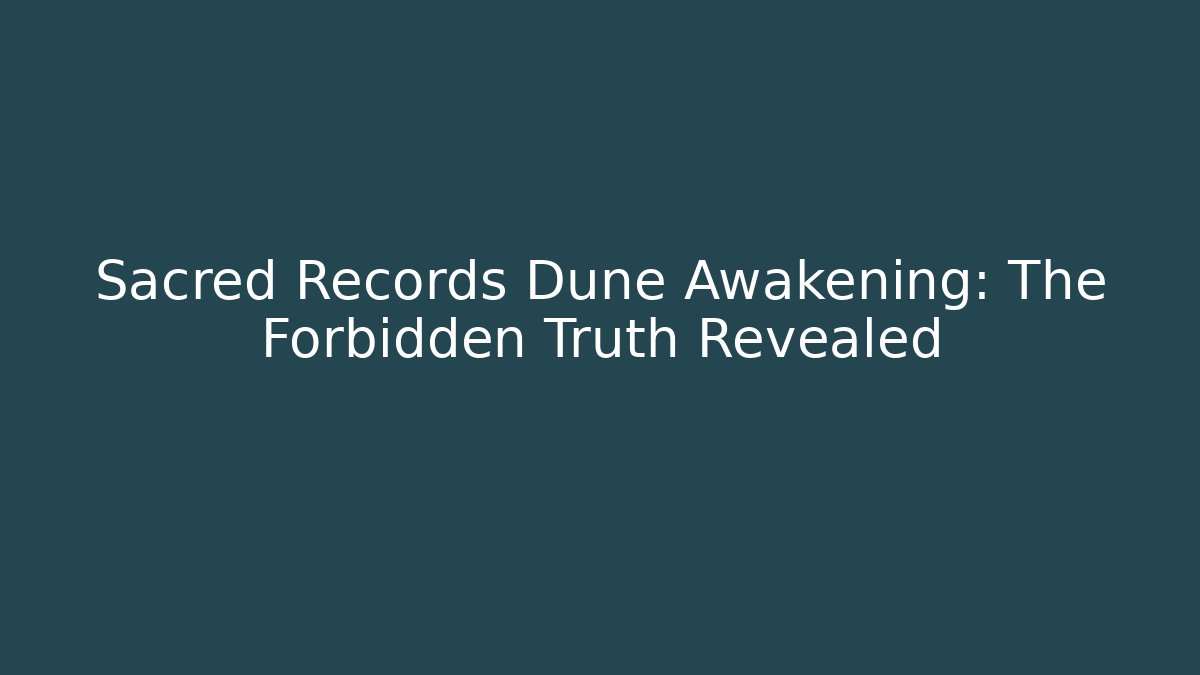 Sacred Records Dune Awakening: The Forbidden Truth Revealed