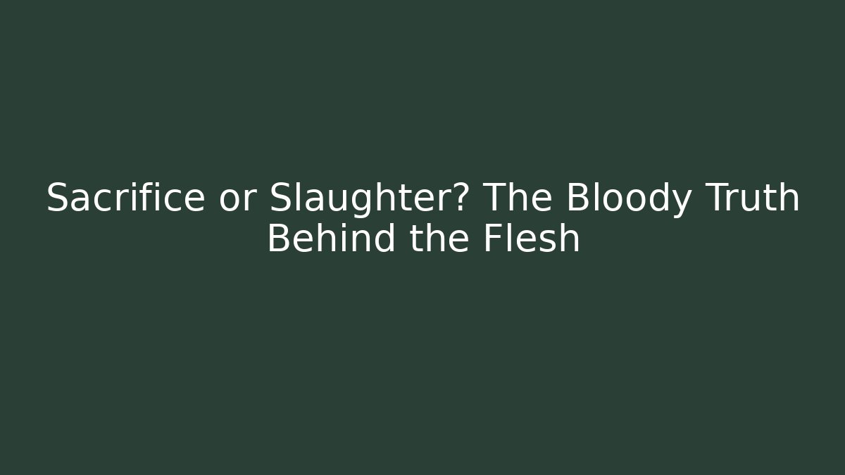 Sacrifice or Slaughter? The Bloody Truth Behind the Flesh