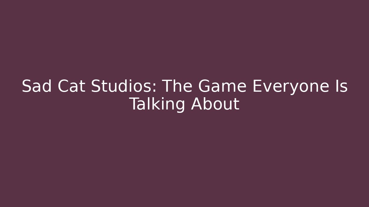Sad Cat Studios: The Game Everyone Is Talking About - Create More Assets