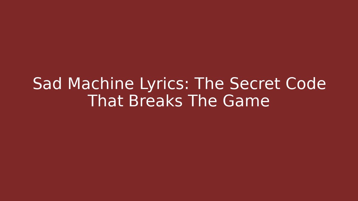 Sad Machine Lyrics: The Secret Code That Breaks The Game - Create More Assets
