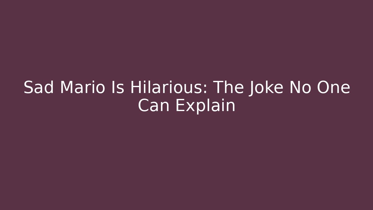 Sad Mario Is Hilarious: The Joke No One Can Explain - Create More Assets