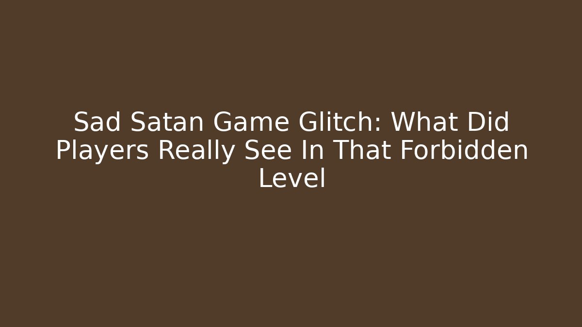 Sad Satan Game Glitch: What Did Players Really See In That Forbidden Level