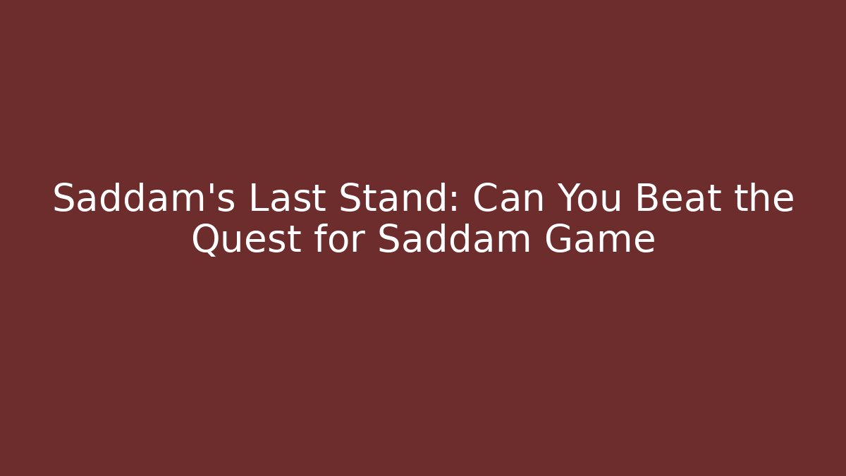 Saddam’s Last Stand: Can You Beat the Quest for Saddam Game